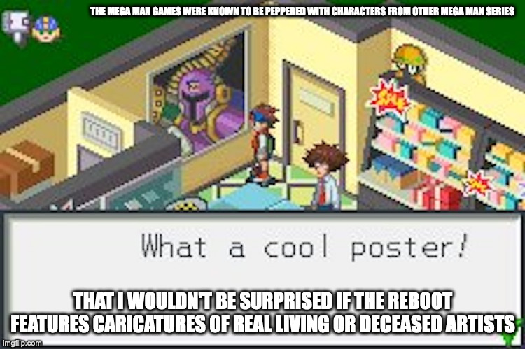 Vile Poster in Battle Network | THE MEGA MAN GAMES WERE KNOWN TO BE PEPPERED WITH CHARACTERS FROM OTHER MEGA MAN SERIES; THAT I WOULDN'T BE SURPRISED IF THE REBOOT FEATURES CARICATURES OF REAL LIVING OR DECEASED ARTISTS | image tagged in megaman,megaman x,vile,megaman battle network,memes | made w/ Imgflip meme maker