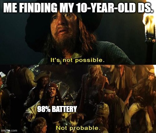 true | ME FINDING MY 10-YEAR-OLD DS. 98% BATTERY | image tagged in jack sparrow not probable | made w/ Imgflip meme maker