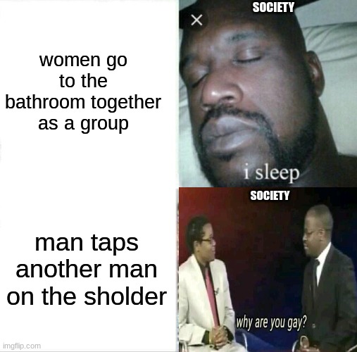 Sleeping Shaq | women go to the bathroom together as a group; SOCIETY; SOCIETY; man taps another man on the sholder | image tagged in memes,sleeping shaq | made w/ Imgflip meme maker