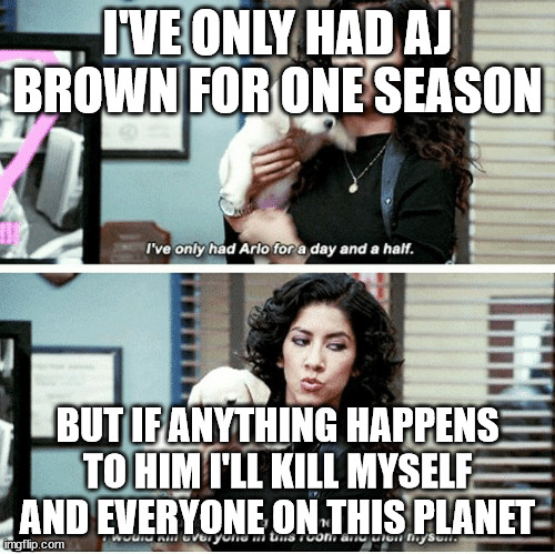 Kill everyone in this room and then myself | I'VE ONLY HAD AJ BROWN FOR ONE SEASON; BUT IF ANYTHING HAPPENS TO HIM I'LL KILL MYSELF AND EVERYONE ON THIS PLANET | image tagged in kill everyone in this room and then myself | made w/ Imgflip meme maker