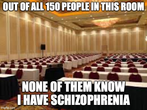 well keeper secret | OUT OF ALL 150 PEOPLE IN THIS ROOM; NONE OF THEM KNOW I HAVE SCHIZOPHRENIA | image tagged in memes,funny,random | made w/ Imgflip meme maker