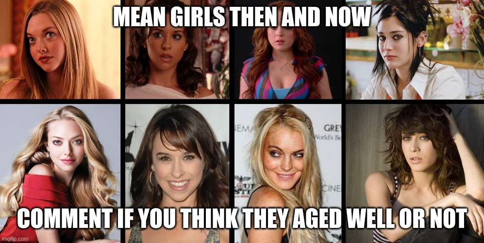 my how you've aged | MEAN GIRLS THEN AND NOW; COMMENT IF YOU THINK THEY AGED WELL OR NOT | image tagged in funny memes | made w/ Imgflip meme maker