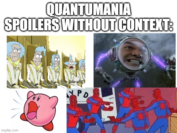 I watched Quantumania and decided to make this... thing. | QUANTUMANIA SPOILERS WITHOUT CONTEXT: | image tagged in blank white template,memes,spoilers,mcu,ant-man,no context | made w/ Imgflip meme maker