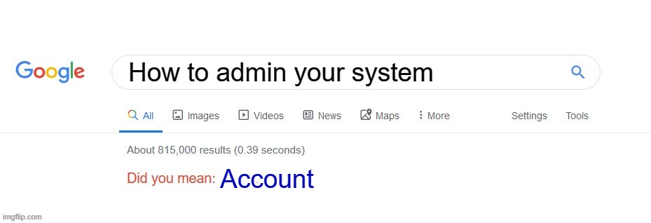 Who's created a systems account? | How to admin your system; Account | image tagged in did you mean,memes | made w/ Imgflip meme maker