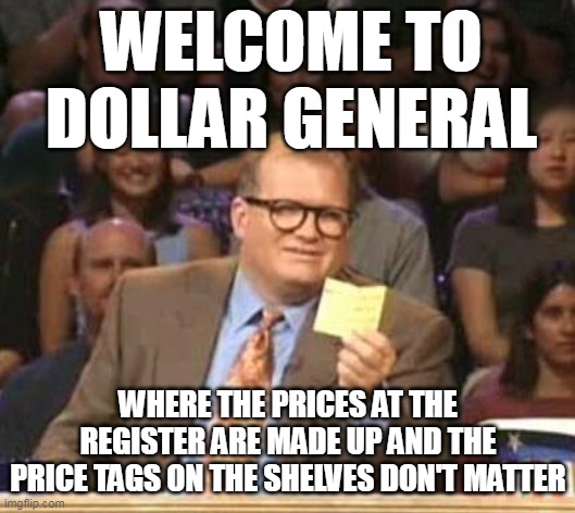 Drew Carey | WELCOME TO DOLLAR GENERAL; WHERE THE PRICES AT THE REGISTER ARE MADE UP AND THE PRICE TAGS ON THE SHELVES DON'T MATTER | image tagged in drew carey,meme,memes,dollar general,prices | made w/ Imgflip meme maker