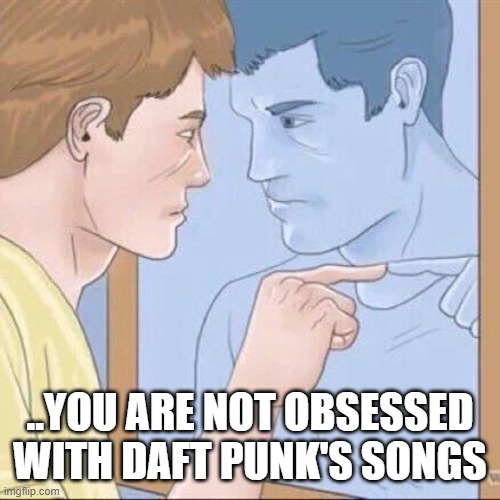 Stop lying dude | ..YOU ARE NOT OBSESSED WITH DAFT PUNK'S SONGS | image tagged in pointing mirror guy | made w/ Imgflip meme maker