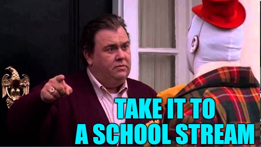 Get out of here - Uncle Buck | TAKE IT TO A SCHOOL STREAM | image tagged in get out of here - uncle buck | made w/ Imgflip meme maker
