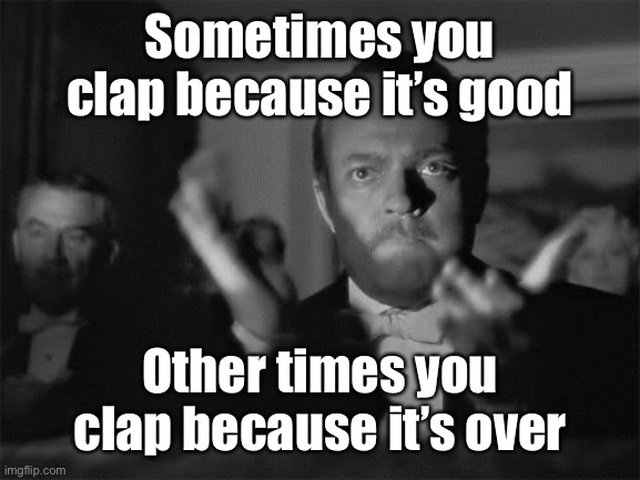 clapping | Sometimes you clap because it’s good Other times you clap because it’s over | image tagged in clapping | made w/ Imgflip meme maker