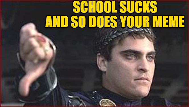 Thumbs down | SCHOOL SUCKS AND SO DOES YOUR MEME | image tagged in thumbs down | made w/ Imgflip meme maker