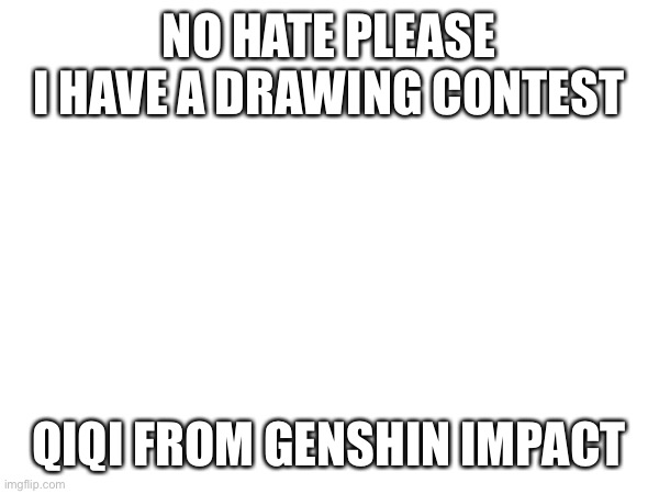 Winner gets a follow | NO HATE PLEASE
I HAVE A DRAWING CONTEST; QIQI FROM GENSHIN IMPACT | made w/ Imgflip meme maker