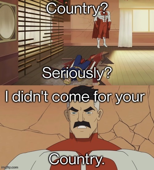 I didn't come for your | Country? Country. | image tagged in i didn't come for your | made w/ Imgflip meme maker