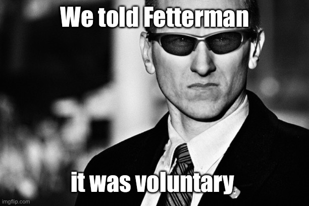 Secret Service | We told Fetterman it was voluntary | image tagged in secret service | made w/ Imgflip meme maker