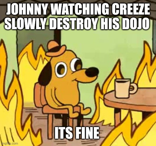Bro just got into cobra kai again, did the victim and slowly destroyed the cobra kai that Johnny wanted and remade the old one | JOHNNY WATCHING CREEZE SLOWLY DESTROY HIS DOJO; ITS FINE | image tagged in its fine,cobra kai,memes,oof | made w/ Imgflip meme maker