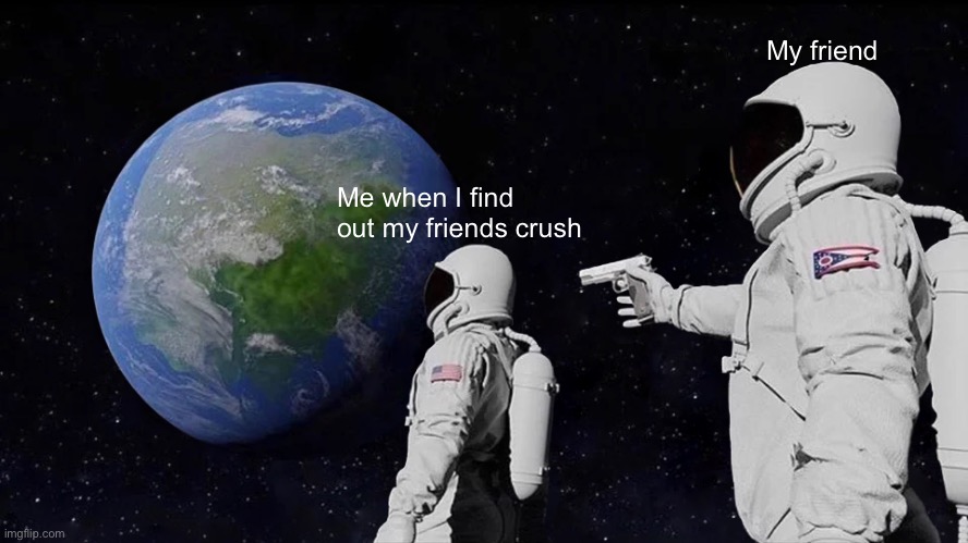 WoW I ThOUgHT WeRe frIeNDs | My friend; Me when I find out my friends crush | image tagged in memes,always has been | made w/ Imgflip meme maker
