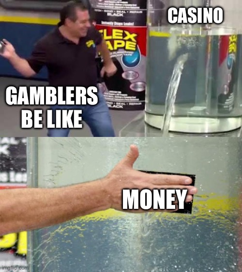 It’s a money trap!! | CASINO; GAMBLERS BE LIKE; MONEY | image tagged in flex tape | made w/ Imgflip meme maker