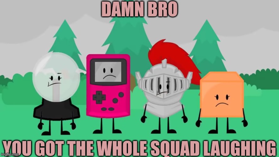 damn bro you got the whole squad lauging ppt2 | image tagged in damn bro you got the whole squad lauging ppt2 | made w/ Imgflip meme maker