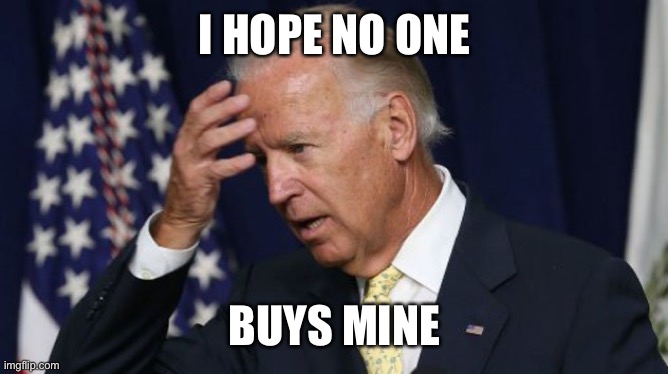 Joe Biden worries | I HOPE NO ONE BUYS MINE | image tagged in joe biden worries | made w/ Imgflip meme maker