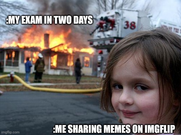 Meme > exams | :MY EXAM IN TWO DAYS; :ME SHARING MEMES ON IMGFLIP | image tagged in memes,disaster girl,viral meme | made w/ Imgflip meme maker