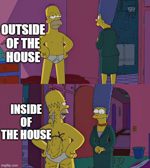 Homer Simpson's Back Fat | OUTSIDE OF THE HOUSE; INSIDE OF THE HOUSE | image tagged in homer simpson's back fat | made w/ Imgflip meme maker