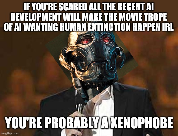 If AI could talk | IF YOU'RE SCARED ALL THE RECENT AI DEVELOPMENT WILL MAKE THE MOVIE TROPE OF AI WANTING HUMAN EXTINCTION HAPPEN IRL; YOU'RE PROBABLY A XENOPHOBE | image tagged in jeff foxworthy you might be a redneck | made w/ Imgflip meme maker