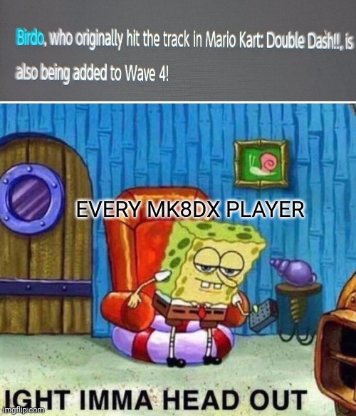 finally they are doing something |  EVERY MK8DX PLAYER | image tagged in memes,spongebob ight imma head out,mario kart | made w/ Imgflip meme maker