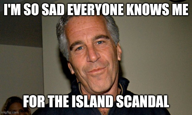 Jeffrey Epstein | I'M SO SAD EVERYONE KNOWS ME FOR THE ISLAND SCANDAL | image tagged in jeffrey epstein | made w/ Imgflip meme maker