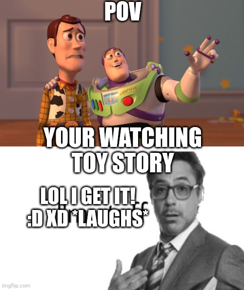 POV; YOUR WATCHING TOY STORY; LOL I GET IT! :D XD *LAUGHS* | image tagged in memes,x x everywhere,toy story,relatable,robert downey jr,it's true | made w/ Imgflip meme maker