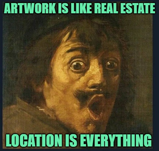 amazed | ARTWORK IS LIKE REAL ESTATE LOCATION IS EVERYTHING | image tagged in amazed | made w/ Imgflip meme maker