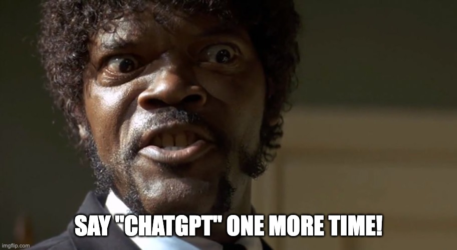  Samuel L Jackson say one more time  | SAY "CHATGPT" ONE MORE TIME! | image tagged in samuel l jackson say one more time | made w/ Imgflip meme maker