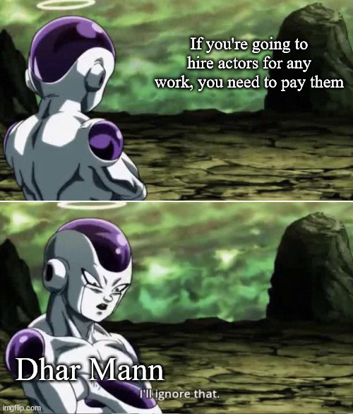 Seriously, what the hell was he thinking trying to get away with not paying them? | If you're going to hire actors for any work, you need to pay them; Dhar Mann | image tagged in freiza i'll ignore that | made w/ Imgflip meme maker
