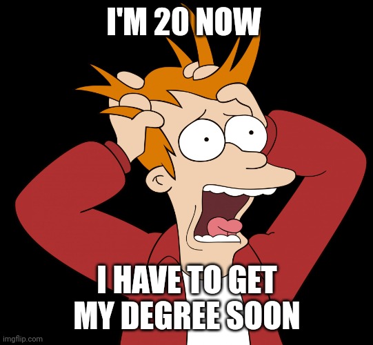 Futurama Fry Screaming | I'M 20 NOW; I HAVE TO GET MY DEGREE SOON | image tagged in futurama fry screaming | made w/ Imgflip meme maker