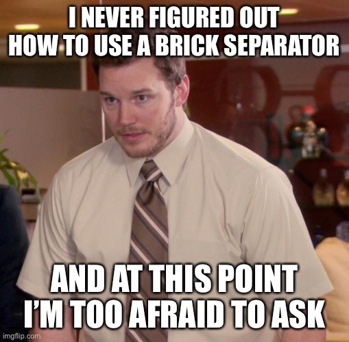 Afraid To Ask Andy Meme | I NEVER FIGURED OUT HOW TO USE A BRICK SEPARATOR; AND AT THIS POINT I’M TOO AFRAID TO ASK | image tagged in memes,afraid to ask andy | made w/ Imgflip meme maker