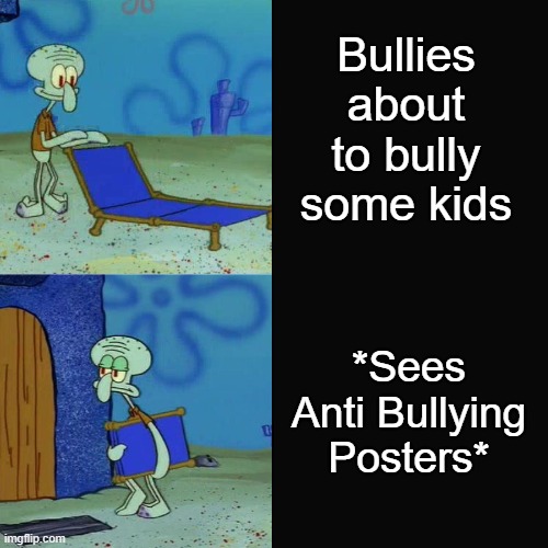 it works every time!! | Bullies about to bully some kids; *Sees Anti Bullying Posters* | image tagged in meme,squidward chair,bullying,anti-bullying,school | made w/ Imgflip meme maker