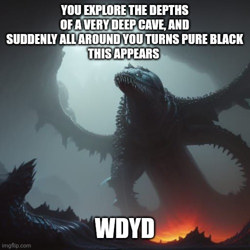 LEVIATHAN DEMON YEEEEEEEEE (btw my art, made with ai) | YOU EXPLORE THE DEPTHS OF A VERY DEEP CAVE, AND SUDDENLY ALL AROUND YOU TURNS PURE BLACK
THIS APPEARS; WDYD | made w/ Imgflip meme maker
