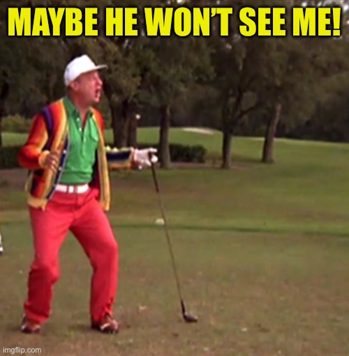 Caddyshack Two | MAYBE HE WON’T SEE ME! | image tagged in caddyshack two | made w/ Imgflip meme maker