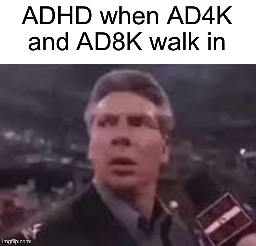 x when x walks in | ADHD when AD4K and AD8K walk in | image tagged in x when x walks in | made w/ Imgflip meme maker