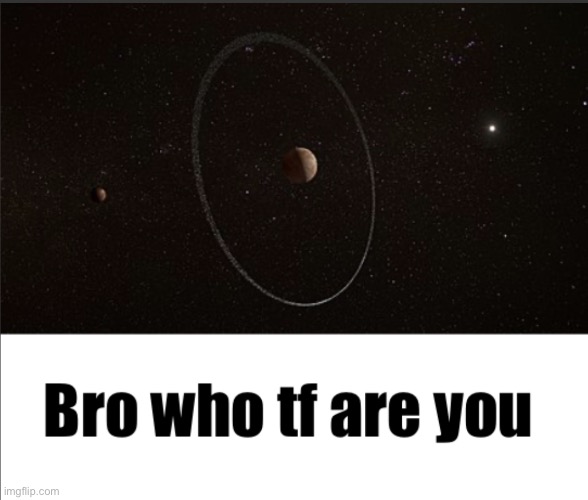 Bro who tf are you (Quaoar) | image tagged in bro wtf are you | made w/ Imgflip meme maker