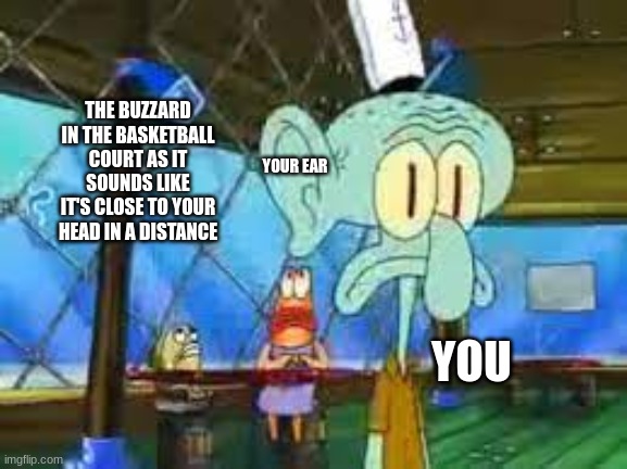 Is everyone sound sensitive whenever they hear this in basketball? | THE BUZZARD IN THE BASKETBALL COURT AS IT SOUNDS LIKE IT'S CLOSE TO YOUR HEAD IN A DISTANCE; YOUR EAR; YOU | image tagged in announcement to squidward,squidward,sports,nba,basketball | made w/ Imgflip meme maker