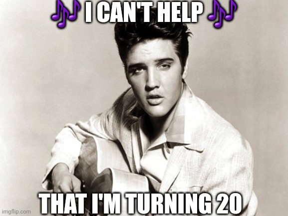 Just a few days ago | 🎶 I CAN'T HELP 🎶; THAT I'M TURNING 20 | image tagged in elvis birthday | made w/ Imgflip meme maker