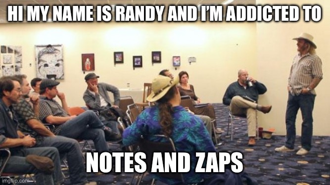 AA Meeting | HI MY NAME IS RANDY AND I’M ADDICTED TO; NOTES AND ZAPS | image tagged in aa meeting | made w/ Imgflip meme maker