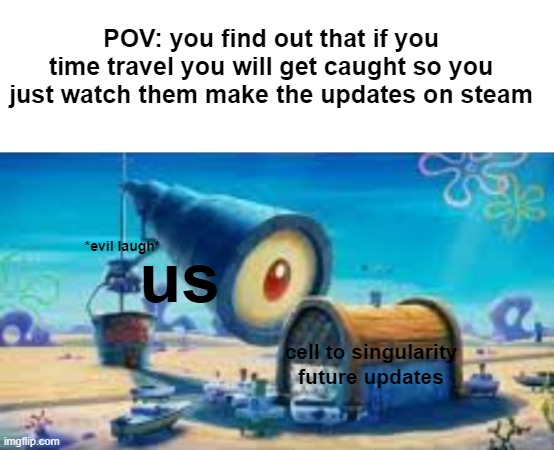 ngl is this illegal? | POV: you find out that if you time travel you will get caught so you just watch them make the updates on steam; us; *evil laugh*; cell to singularity
future updates | image tagged in blank white template,cheats | made w/ Imgflip meme maker