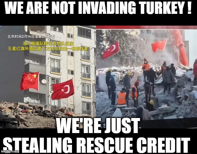 China is NOT Invading Turkey ! | WE ARE NOT INVADING TURKEY ! WE'RE JUST STEALING RESCUE CREDIT | image tagged in stealing credit,turkish relief,rescue,ccp,propaganda | made w/ Imgflip meme maker