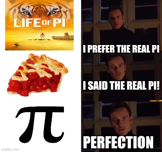 The real pi |  I PREFER THE REAL PI; I SAID THE REAL PI! PERFECTION | image tagged in perfection | made w/ Imgflip meme maker