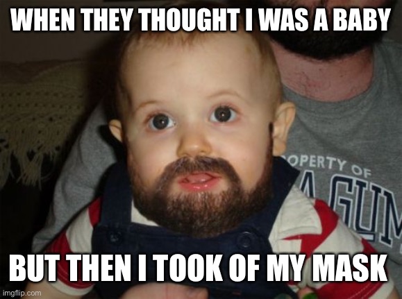 Corona. | WHEN THEY THOUGHT I WAS A BABY; BUT THEN I TOOK OF MY MASK | image tagged in memes,beard baby | made w/ Imgflip meme maker