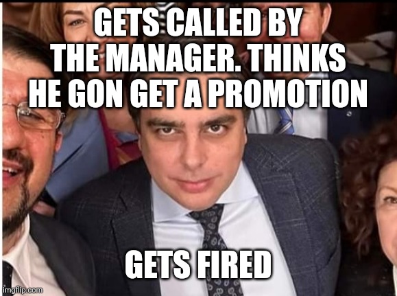 Viciously looking Max | GETS CALLED BY THE MANAGER. THINKS HE GON GET A PROMOTION; GETS FIRED | image tagged in viciously looking max | made w/ Imgflip meme maker