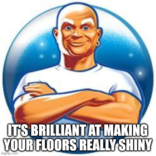 Mr clean | IT'S BRILLIANT AT MAKING YOUR FLOORS REALLY SHINY | image tagged in mr clean | made w/ Imgflip meme maker