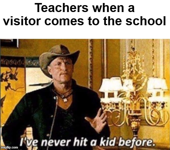 :skull: | Teachers when a visitor comes to the school | image tagged in i've never hit a kid before,memes,funny memes,meme,funny,funny meme | made w/ Imgflip meme maker