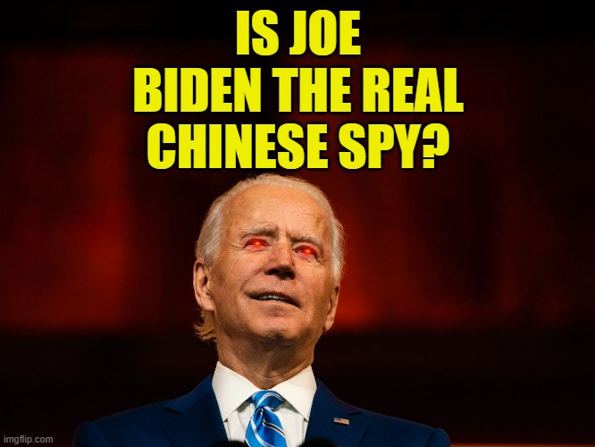 The Question Has To Be Asked | IS JOE BIDEN THE REAL CHINESE SPY? | image tagged in memes,politics,joe biden,real,chinese,spy | made w/ Imgflip meme maker