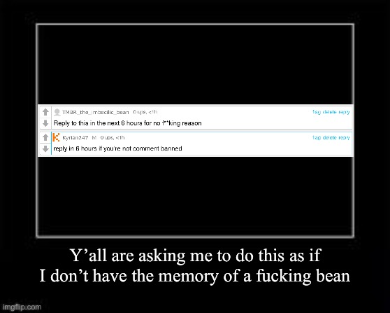Black Box Meme | Y’all are asking me to do this as if I don’t have the memory of a fucking bean | image tagged in black box meme | made w/ Imgflip meme maker