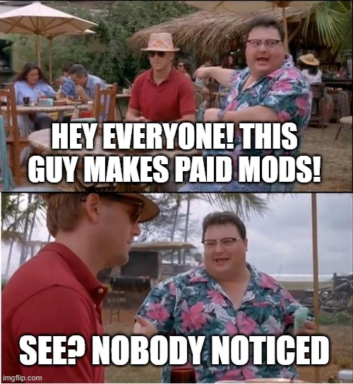 Who really cares about paid mods? Like, just find something else for your game. | HEY EVERYONE! THIS GUY MAKES PAID MODS! SEE? NOBODY NOTICED | image tagged in memes,see nobody cares,mods,gaming | made w/ Imgflip meme maker